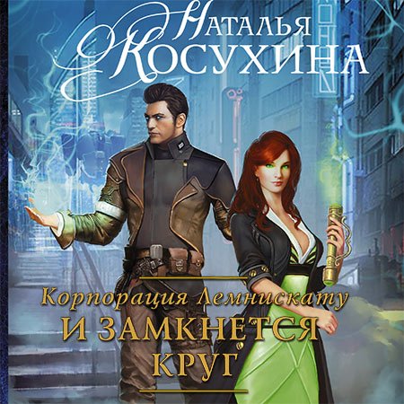 Косухина Наталья. Корпорация Лемнискату. И замкнется круг (2021) Аудиокнига