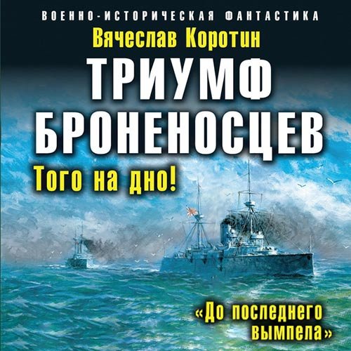 Коротин Вячеслав. Триумф броненосцев. «До последнего вымпела» (2022) Аудиокнига